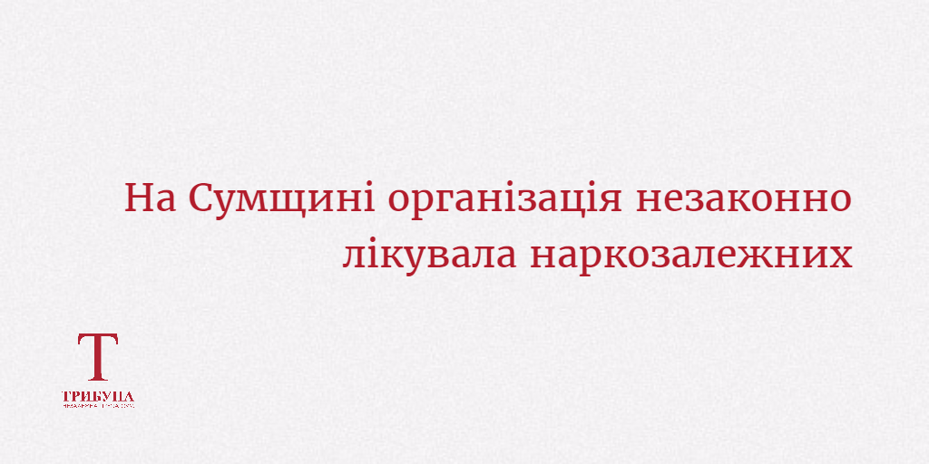 На Сумщині організація незаконно лікувала наркозалежних На Сумщині організація незаконно лікувала наркозалежних