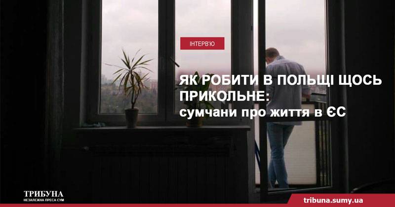 Як робити в Польщі щось прикольне: сумчани про життя в ЄС